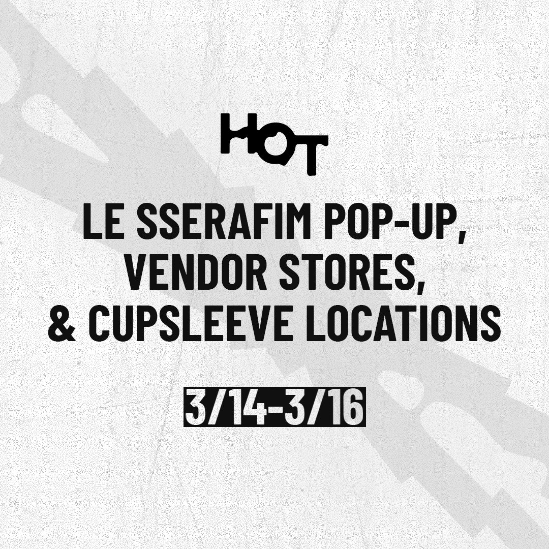 LE SSERAFIM - HOT] POP-UP, Vendor Stores, & Cupsleeve Locations