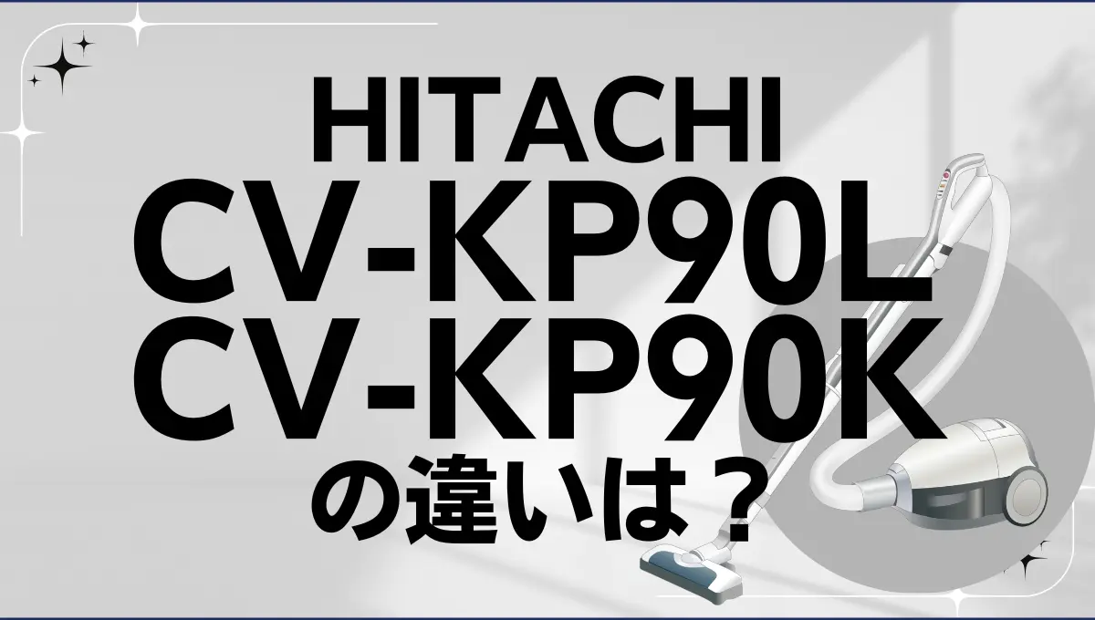 日立CV-KP90LとCV-KP90Kの違いは？紙パック掃除機は新旧どっちが