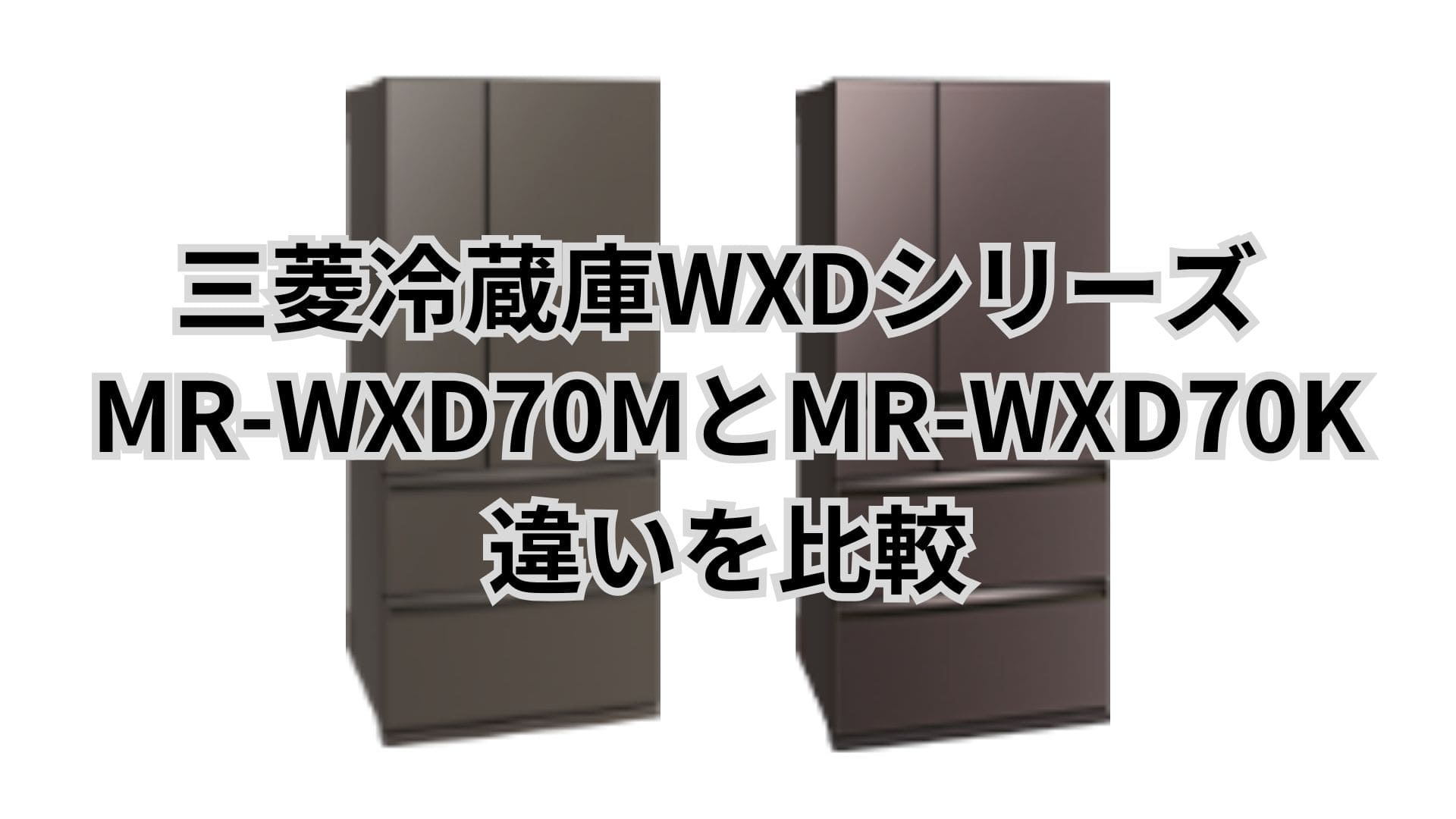 MR-WXD70MとMR-WXD70Kの違い3つを比較！三菱冷蔵庫WXDシリーズ