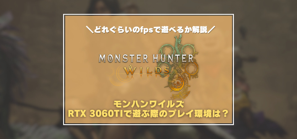 モンハンワイルズをRTX3060Tiで遊ぶ際のプレイ環境は？60fpsで遊べる？