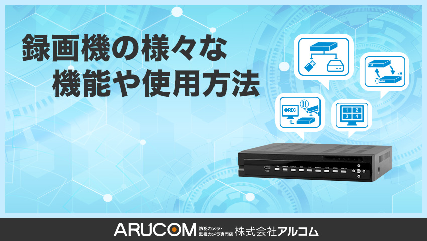 防犯カメラ録画機の様々な機能や使用方法｜防犯カメラのアルコム