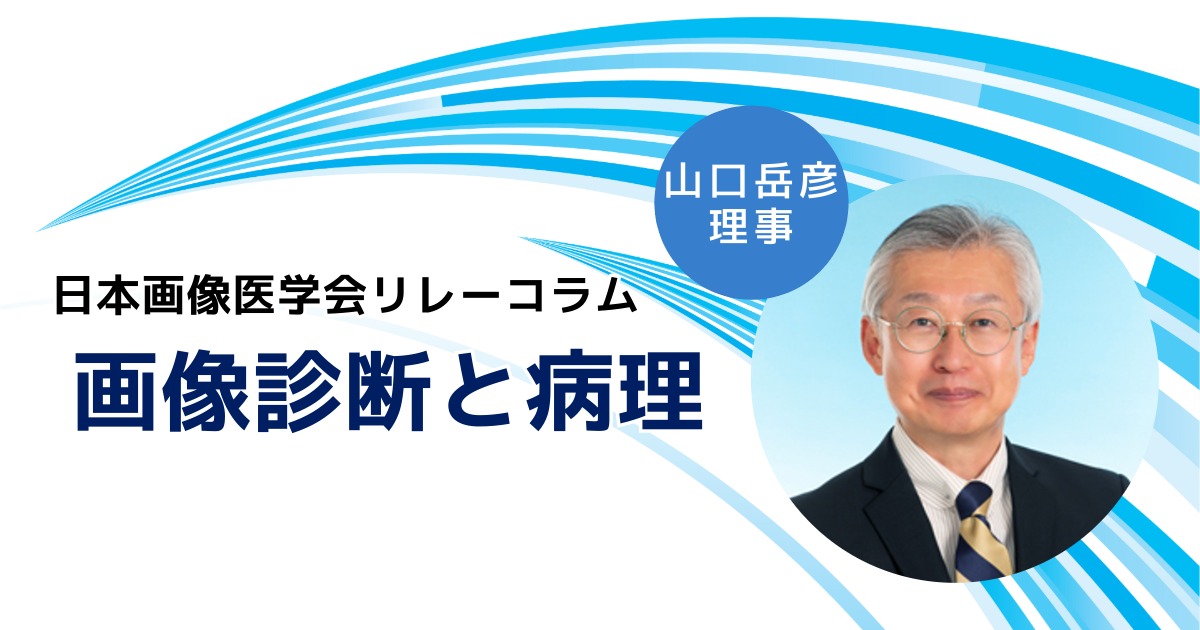 リレーコラム】画像診断と病理（山口岳彦理事） - 日本画像医学会