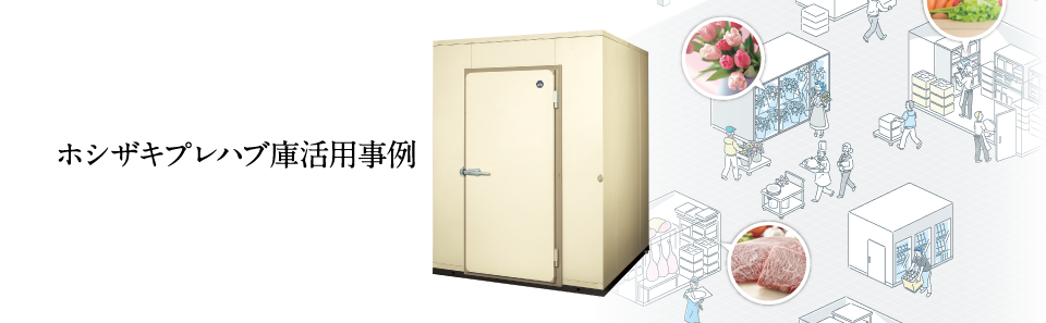 プレハブ冷蔵庫・冷凍庫 活用事例 | 業務用の厨房機器ならホシザキ株式会社