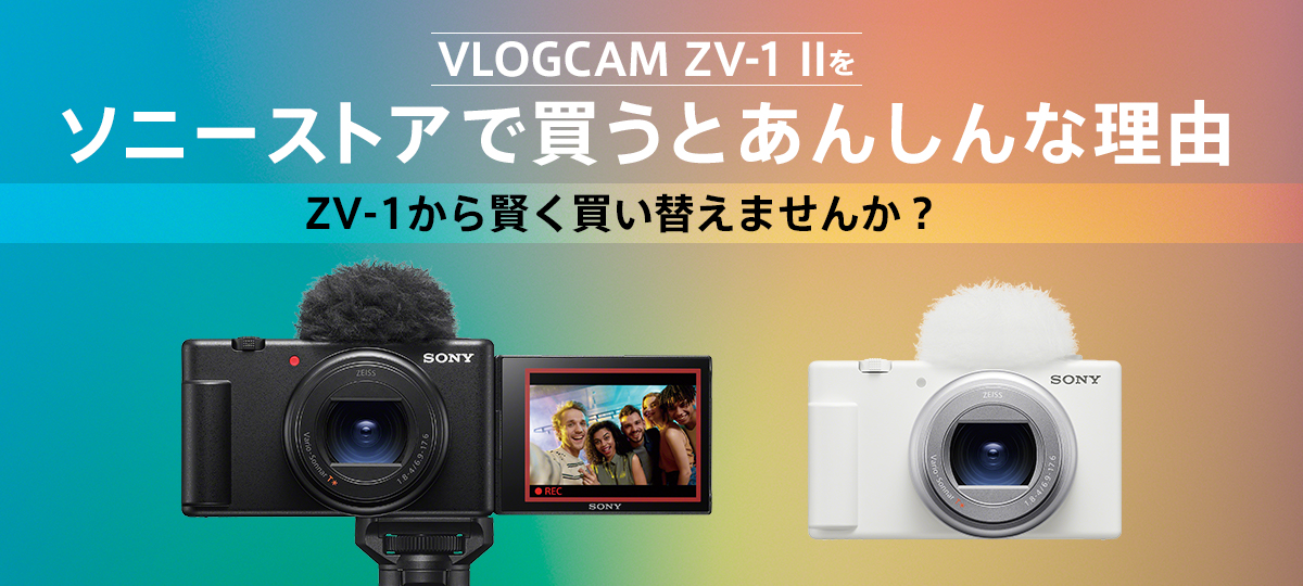 VLOGCAM ZV-1 II をソニーストアで買うとあんしんな理由 | デジタル
