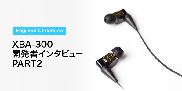 XBA-300 開発者インタビュー PART2 | ヘッドホン | ソニー