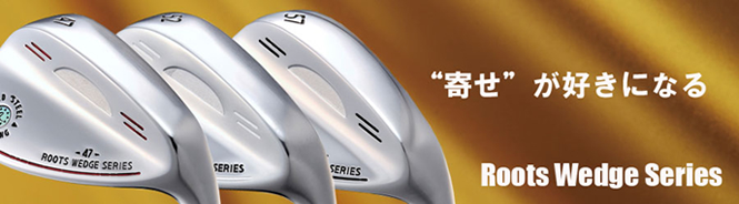 ROOTS WEDGE SERIES | 製品紹介 | ルーツゴルフ