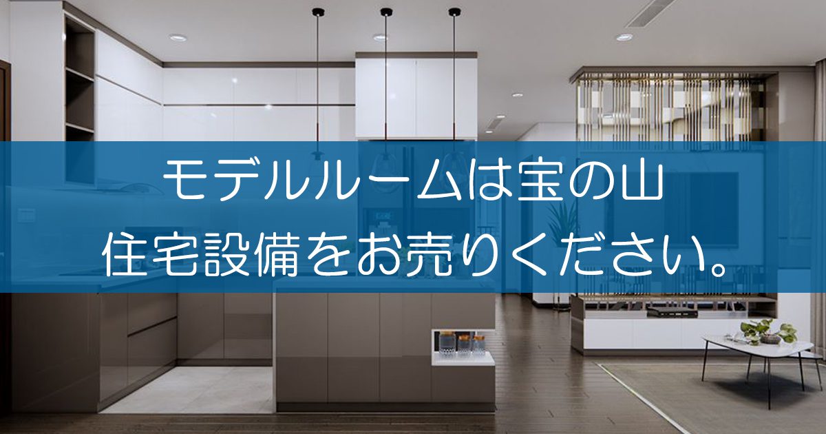 住宅展示場やモデルルームの展示品・設備を取り外し、解体、買取いたし