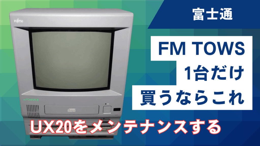 FM TOWNSを1台だけ買うならこれ | UX20をメンテナンスする - えくしび