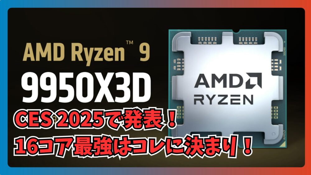 AMD、CES 2025で新たに9950X3D/9900X3Dを発表！16コア最強CPUで