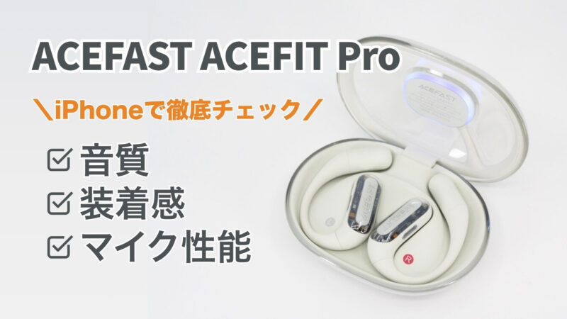 ACEFAST ACEFIT Pro レビュー｜iPhoneで音質・装着感・通話品質を徹底