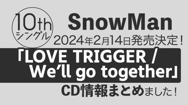 Snow Man】10thシングル「LOVE TRIGGER / We'll go together 」が2024