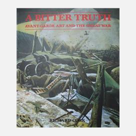 A Bitter Truth: Avant-Garde Art and The Great War by Richard Cork