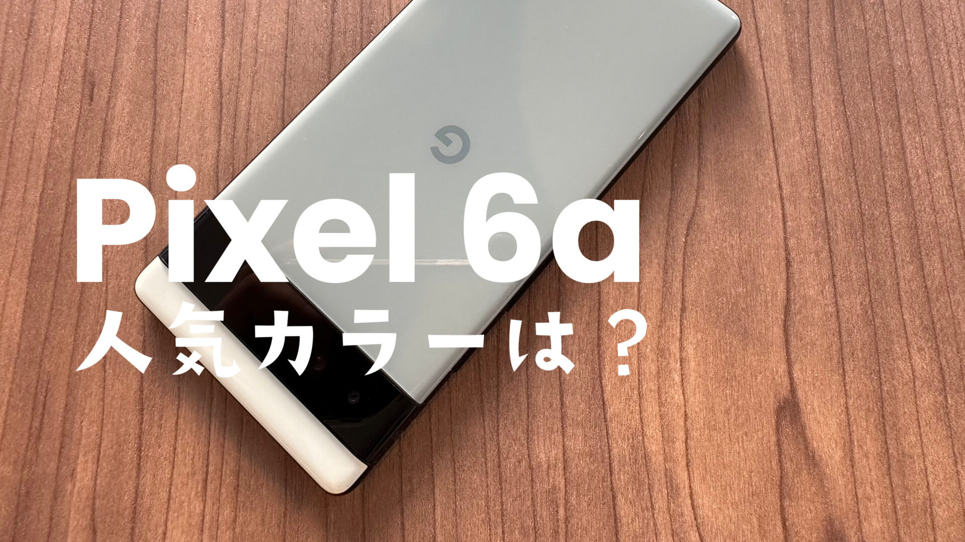 Google Pixel 6aの人気カラーはどの色？【ピクセル6a】 | アプリポ