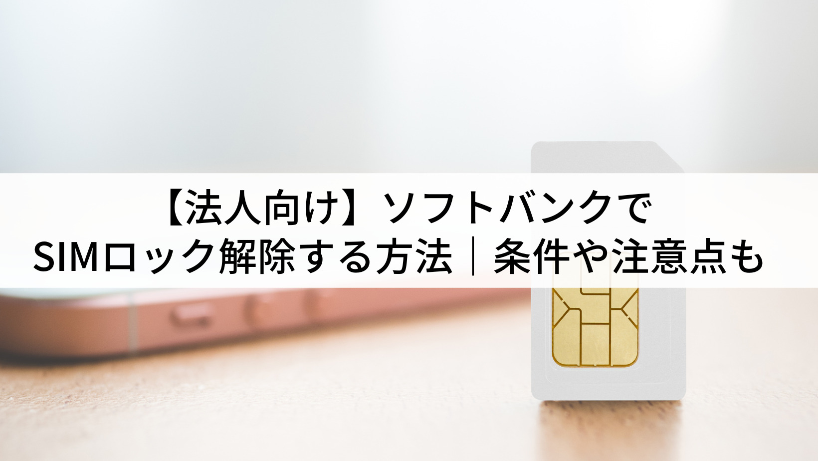 法人向け】ソフトバンクでSIMロック解除する方法｜条件や注意点も