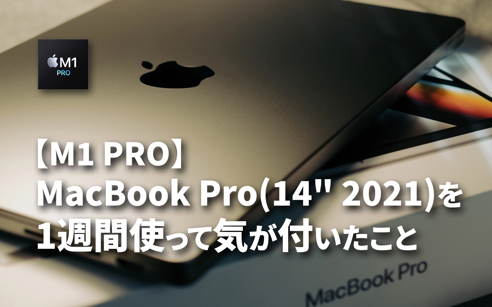 M1 PRO】14インチ MacBook Pro (2021)を1週間使って気が付いたこと