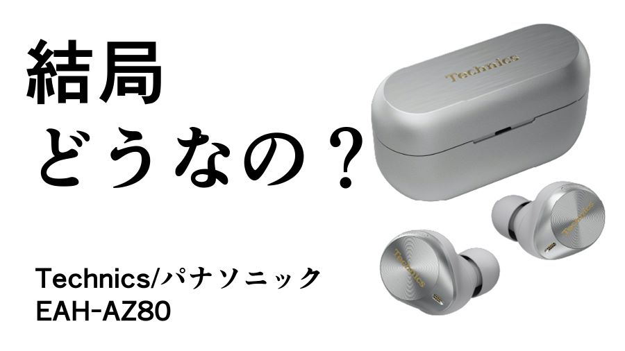 結局どうなの？EAH-AZ80のリアルな評判【Technics/テクニクス