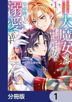 前世が伝説の大魔女だった不遇聖女は皇帝陛下に溺愛されています【分冊