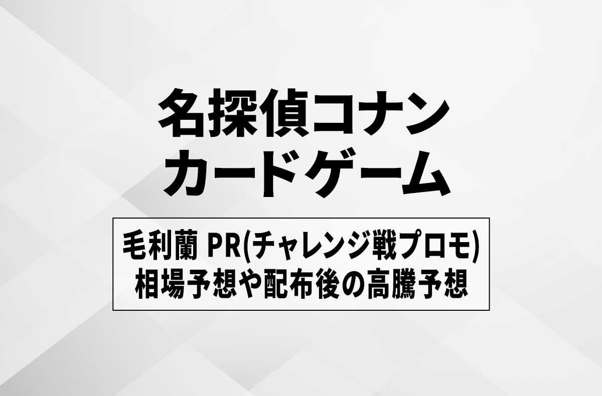 コナンTCG】毛利蘭 PR(チャレンジ戦プロモ)の相場予想や配布後の高騰