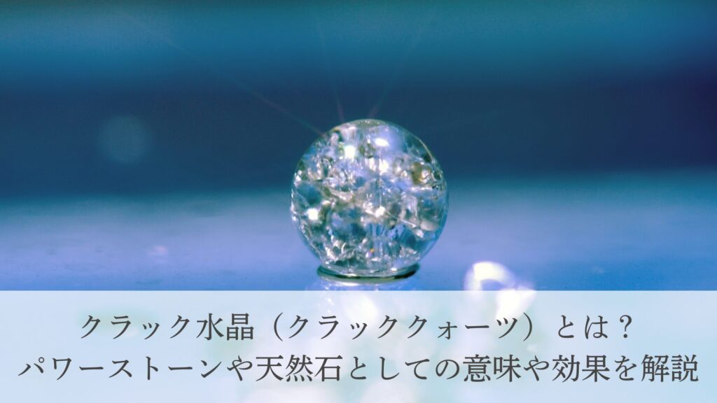 クラック水晶（クラッククォーツ）とは？パワーストーンや天然石として