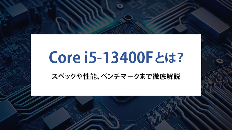 Core i5-13400Fとは？スペックや性能、ベンチマークまで徹底解説