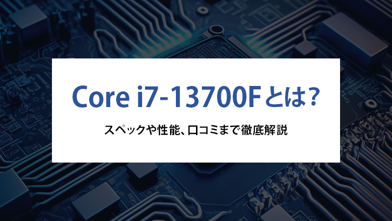 Core i7-13700Fとは？スペックや性能、口コミまで徹底解説 - | 法人様