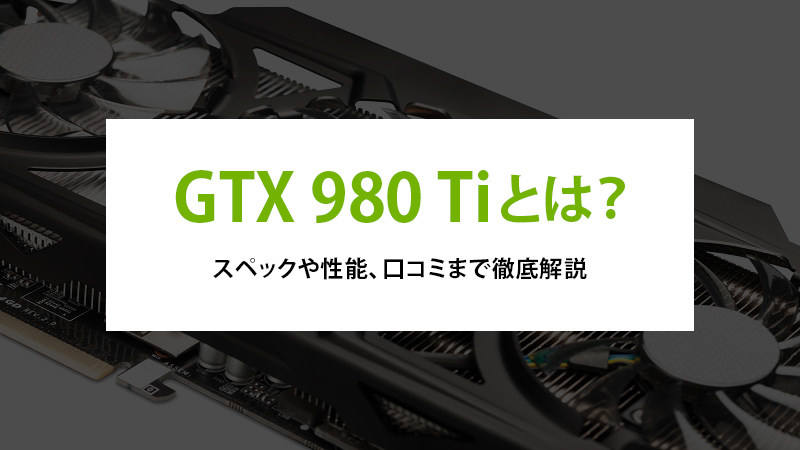 GTX 980 Tiとは？スペックや性能、口コミまで徹底解説 - | 法人様向け