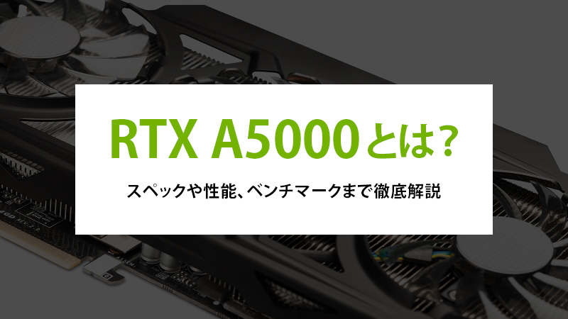 RTX A5000とは？スペックや性能、ベンチマークまで徹底解説 - | 法人様