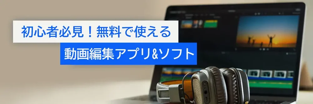 初心者必見！無料で使える動画編集アプリ&ソフトおすすめ【2026年版】