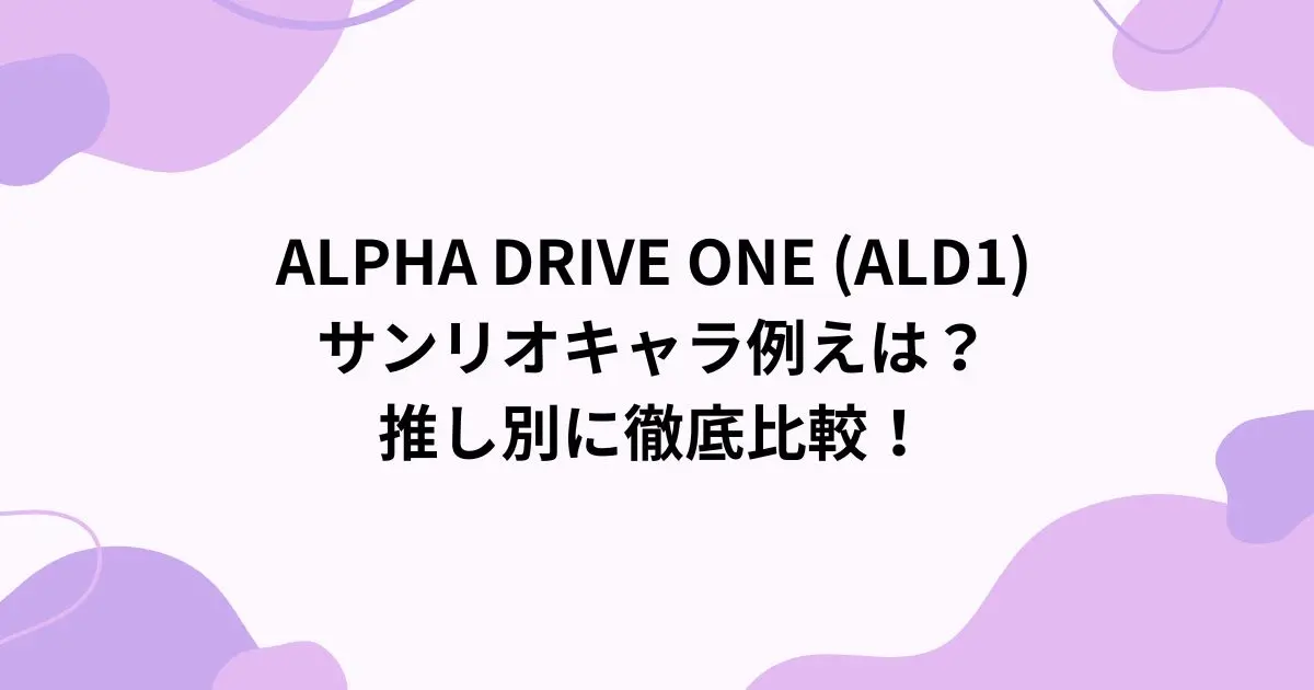 ALPHA DRIVE ONE (ALD1)のサンリオキャラ例えは？推し別に徹底比較！