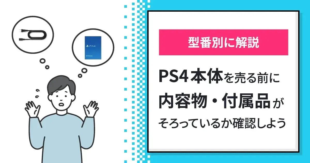 型番別】PS4本体を売る前に内容物・付属品がそろっているか確認しよう