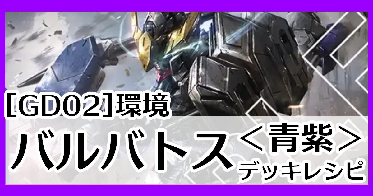 青紫バルバトス デッキレシピとカード評価【GD02環境】 - G-set