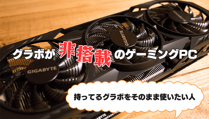 グラボはそのまま使いたいという人に！グラボなしのゲーミングPC