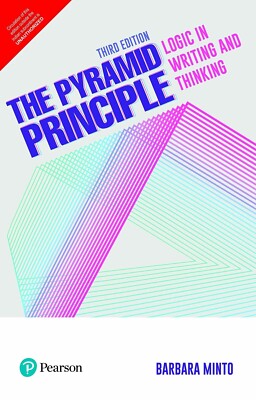 The Pyramid Principle: Logic in Writing and Thinking, 3rd Ed. By