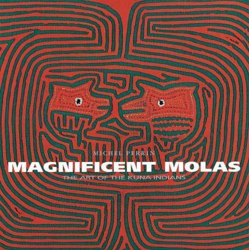 Magnificent Molas : The Art of the Kuna Indians by Michel Perrin