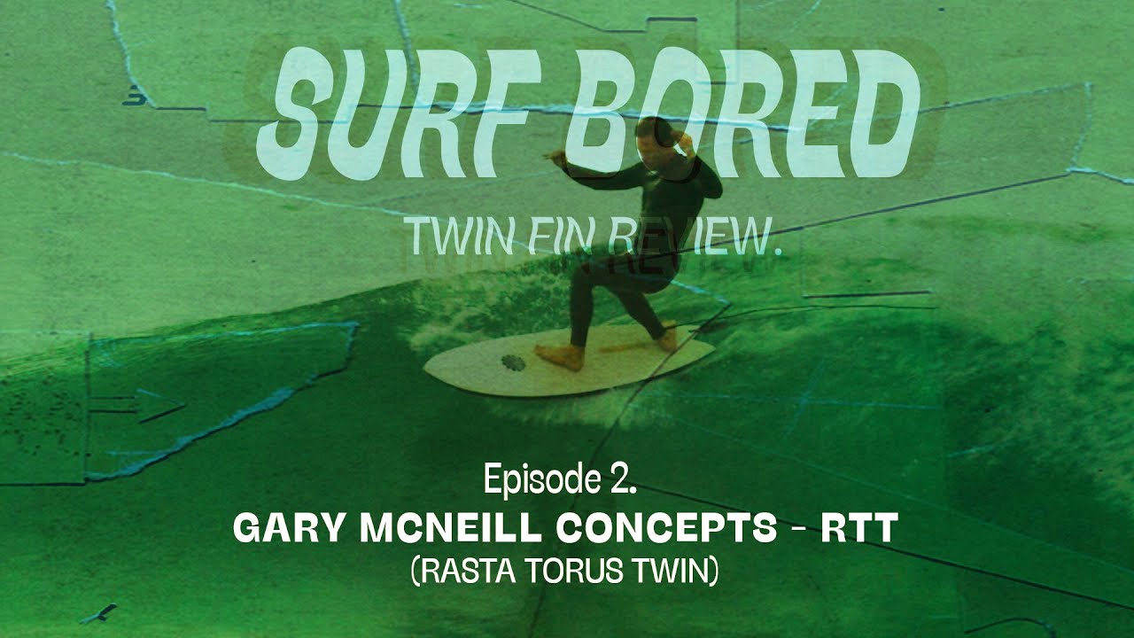 Surf Bored' - Ep2 Gary McNeill Concepts RTT (Twin Fin Surfboard
