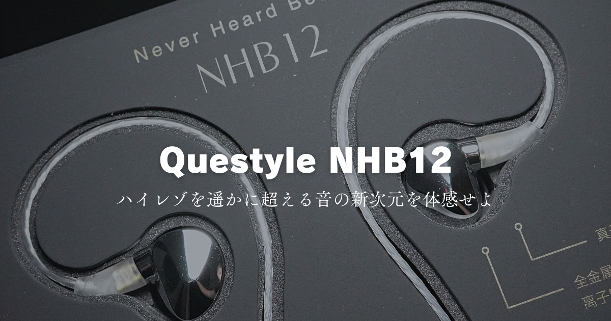 レビュー：Questyle NHB12のイヤホンは音質至上主義の人に送る贅沢で
