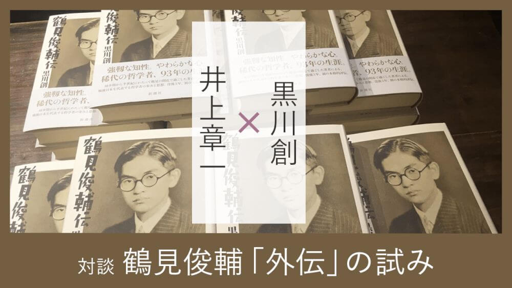 鶴見俊輔「外伝」の試み ｜ 黒川創 , 井上章一 ｜ 対談・インタビュー