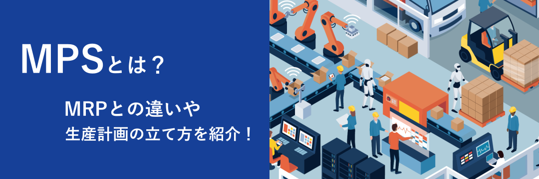 MPSとは？MRPとの違いや生産計画の立て方を紹介！