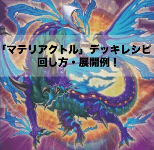 マテリアクトル」デッキレシピ2024の回し方・展開例！10月環境ガチ構築