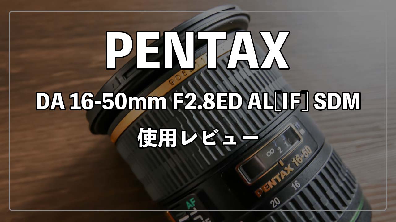 PENTAX】smc PENTAX-DA* 16-50mm F2.8ED AL[IF]SDM 使用レビュー【K