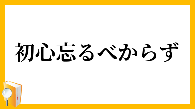 初心忘るべからず」（しょしんわするべからず）の意味