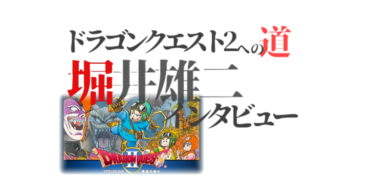 堀井雄二さんのインタビュー『ドラゴンクエスト2』への道