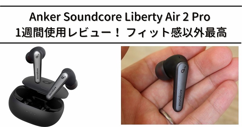 Soundcore Liberty Air 2 Pro 1週間使用レビュー！フィット感以外最高