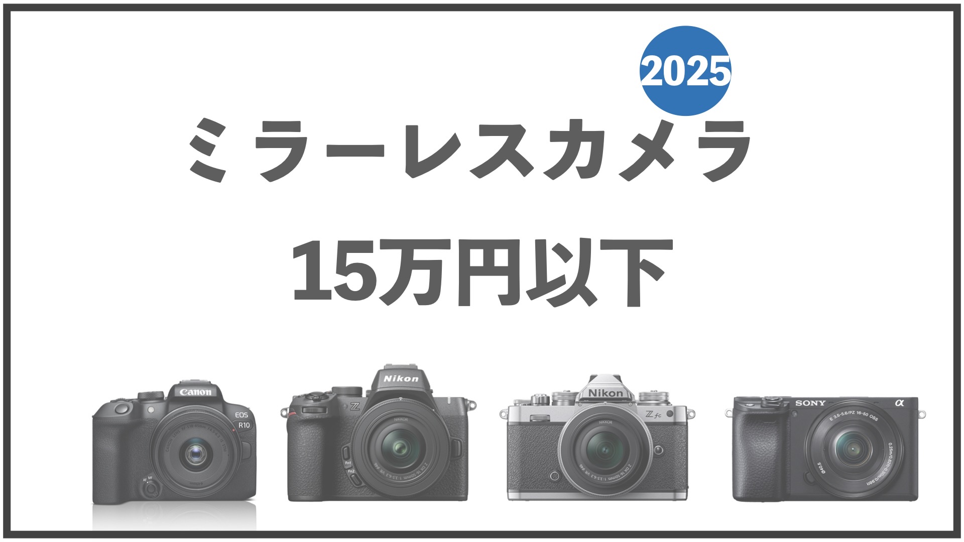2025年版】15万円以下のおすすめミラーレスカメラ4選｜キヤノン