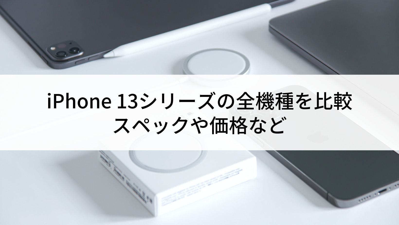 iPhone 13シリーズの全機種を比較｜スペックや価格など | にこスマ通信