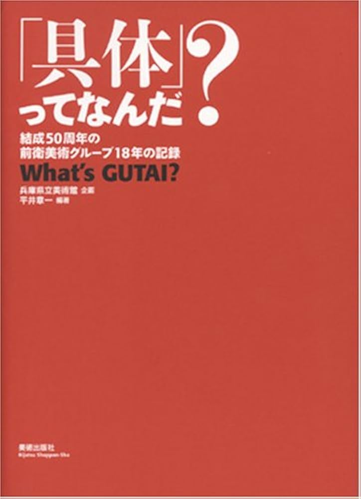 具体」ってなんだ?―結成50周年の前衛美術グループ18年の記録 | 平井 章