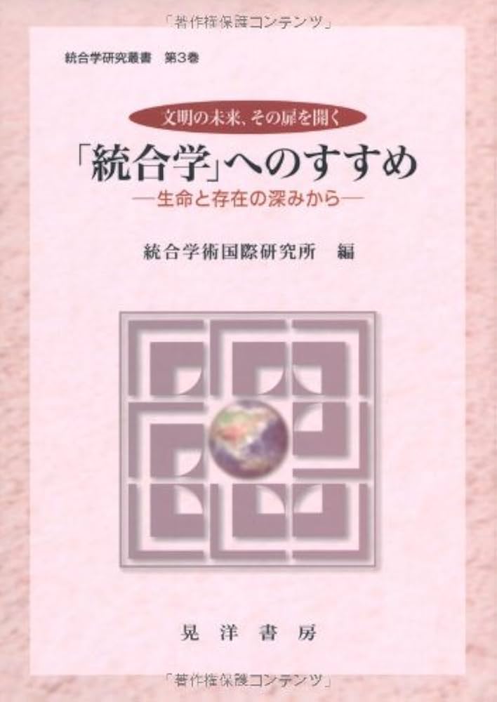 統合学」へのすすめ: 文明の未来、その扉を開く 生命と存在の深みから