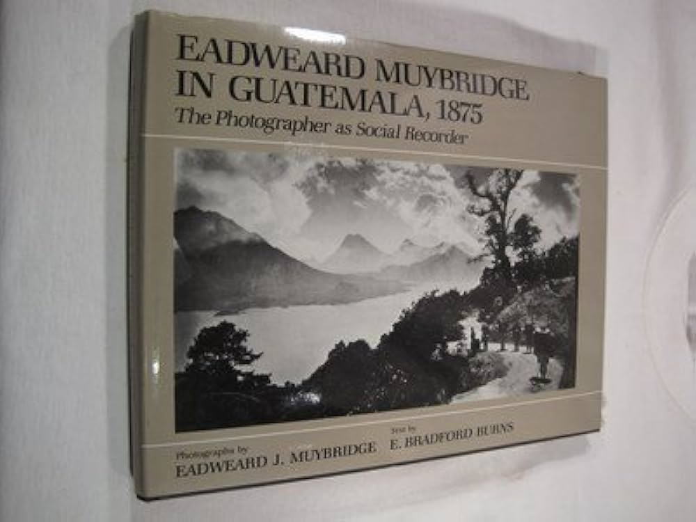 Eadweard Muybridge in Guatemala, 1875: The Photographer As Social
