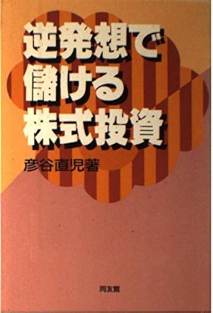 Amazon.co.jp: 逆発想で儲ける株式投資 : 彦谷 直児: 本