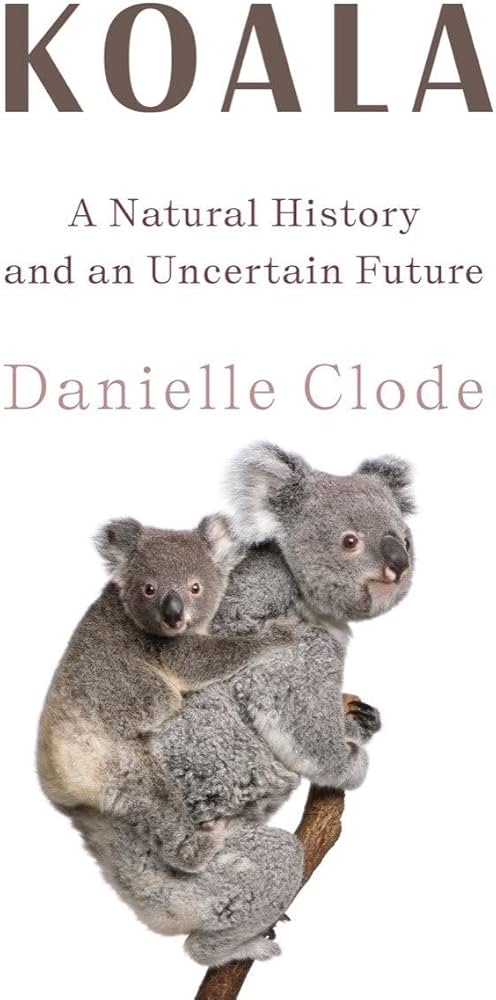 Koala: A Natural History and an Uncertain Future: Clode, Danielle